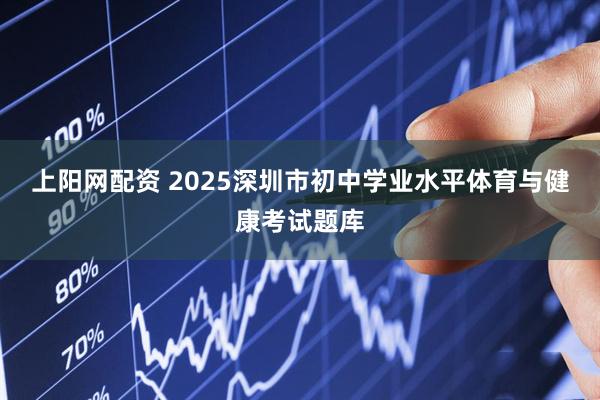 上阳网配资 2025深圳市初中学业水平体育与健康考试题库