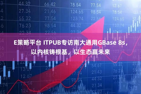 E策略平台 ITPUB专访南大通用GBase 8s，以内核铸根基，以生态赢未来