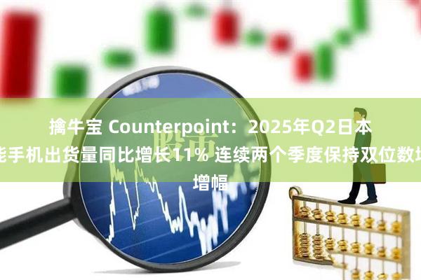 擒牛宝 Counterpoint：2025年Q2日本智能手机出货量同比增长11% 连续两个季度保持双位数增幅