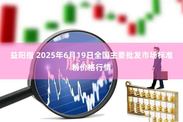 益阳指 2025年6月19日全国主要批发市场标准粉价格行情