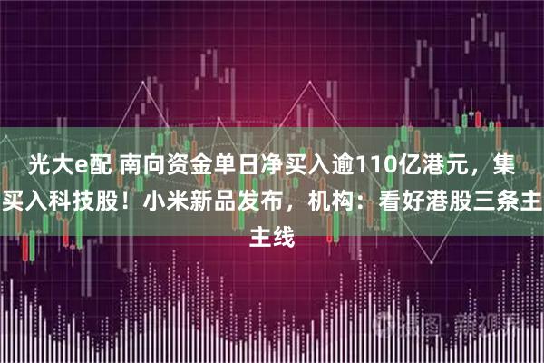 光大e配 南向资金单日净买入逾110亿港元，集中买入科技股！小米新品发布，机构：看好港股三条主线