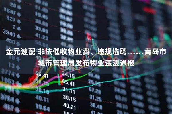 金元速配 非法催收物业费、违规选聘……青岛市城市管理局发布物业违法通报