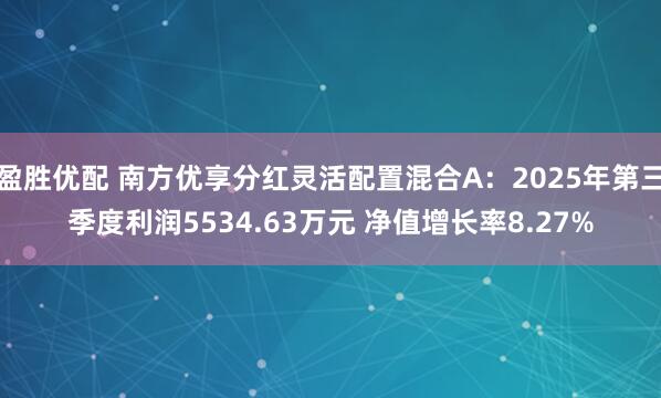 盈胜优配 南方优享分红灵活配置混合A：2025年第三季度利润5534.63万元 净值增长率8.27%