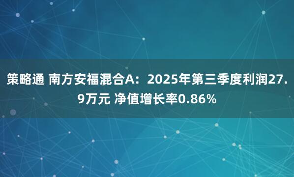 策略通 南方安福混合A：2025年第三季度利润27.9万元 净值增长率0.86%