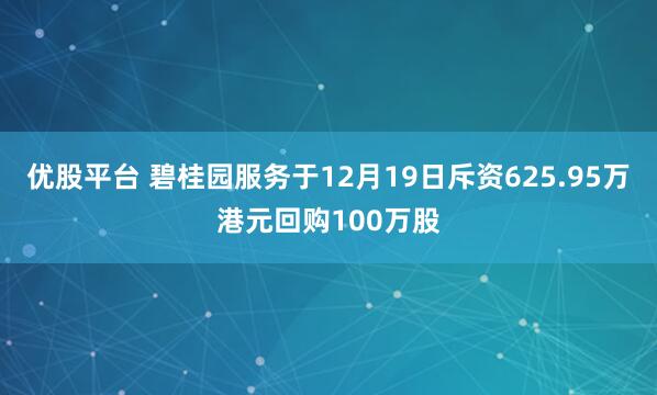 优股平台 碧桂园服务于12月19日斥资625.95万港元回购100万股