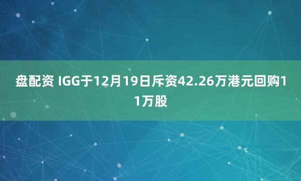 盘配资 IGG于12月19日斥资42.26万港元回购11万股