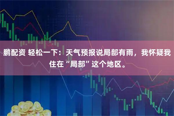 鹏配资 轻松一下：天气预报说局部有雨，我怀疑我住在“局部”这个地区。
