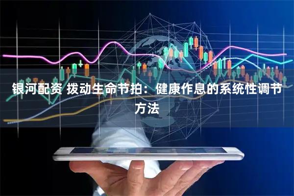 银河配资 拨动生命节拍：健康作息的系统性调节方法